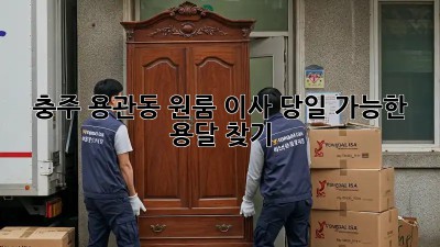 충주 용관동 원룸 이사? 당일 가능한 용달 찾기!