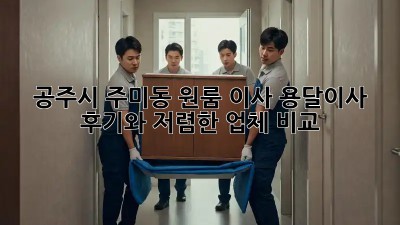 공주시 주미동 원룸 이사? 용달이사 후기와 저렴한 업체 비교!