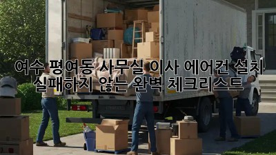 여수 평여동 사무실 이사 에어컨 설치: 실패하지 않는 완벽 체크리스트! 💯